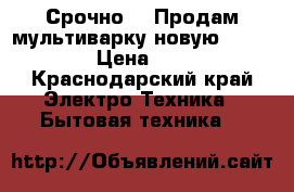 Срочно!!! Продам мультиварку новую “Redmond“ › Цена ­ 2 000 - Краснодарский край Электро-Техника » Бытовая техника   